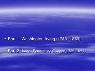 Part 1. Washington Irving (1783--1859) Part 2. James Fennimore Cooper(1789-1851)