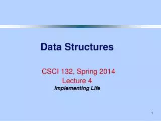 Data Structures CSCI 132, Spring 2014 Lecture 4 Implementing Life