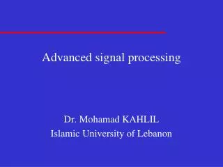 Advanced signal processing Dr. Mohamad KAHLIL Islamic University of Lebanon