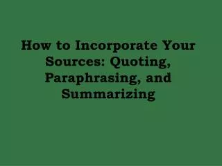 How to Incorporate Your Sources: Quoting, Paraphrasing, and Summarizing