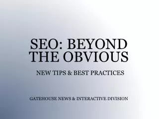 SEO: BEYOND THE OBVIOUS NEW TIPS &amp; BEST PRACTICES GATEHOUSE NEWS &amp; INTERACTIVE DIVISION