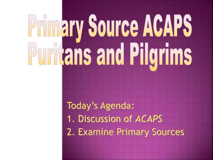 today s agenda 1 discussion of acaps 2 examine primary sources