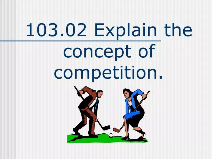 103 02 explain the concept of competition