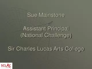 Sue Mainstone Assistant Principal (National Challenge) Sir Charles Lucas Arts College