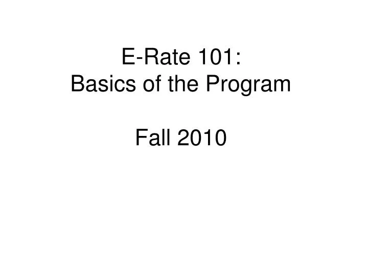 e rate 101 basics of the program fall 2010