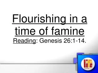 Flourishing in a time of famine Reading : Genesis 26:1-14.