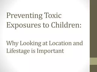 Preventing Toxic Exposures to Children: Why Looking at Location and Lifestage is Important