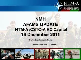 NMH AFAMS UPDATE NTM-A /CSTC-A RC Capital 16 December 2011 Briefer: Captain Angela Jimdar