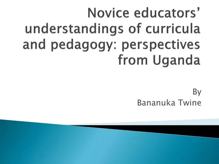 novice educators understandings of curricula and pedagogy perspectives from uganda