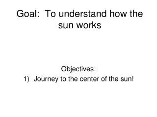 Goal: To understand how the sun works