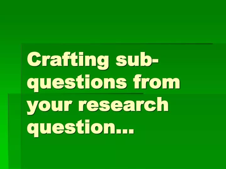 crafting sub questions from your research question