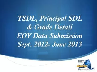TSDL, Principal SDL &amp; Grade Detail EOY Data Submission Sept. 2012- June 2013