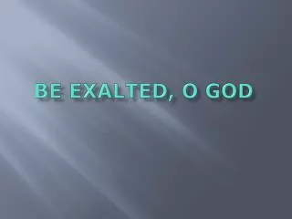 BE EXALTED, O GOD