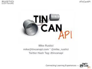 Mike Rustici mike@tincanapi * @ mike_rustici Twitter Hash Tag: # tincanapi