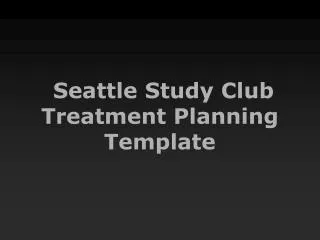 Seattle Study Club Treatment Planning Template