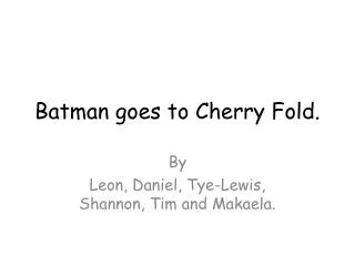 Batman goes to Cherry Fold.