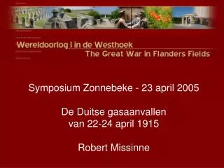 Symposium Zonnebeke - 23 april 2005 De Duitse gasaanvallen van 22-24 april 1915 Robert Missinne