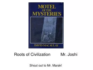 Roots of Civilization		Mr. Joshi Shout out to Mr. Marak!
