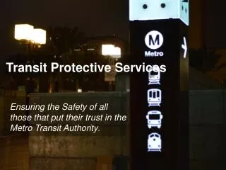 Ensuring the Safety of all those that put their trust in the Metro Transit Authority .