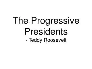 The Progressive Presidents - Teddy Roosevelt
