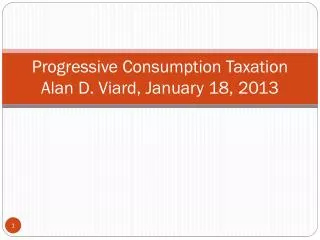 Progressive Consumption Taxation Alan D. Viard, January 18, 2013