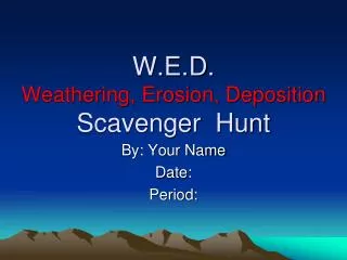 W.E.D. Weathering, Erosion, Deposition Scavenger Hunt