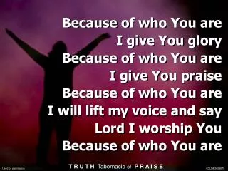 Because of who You are I give You glory Because of who You are