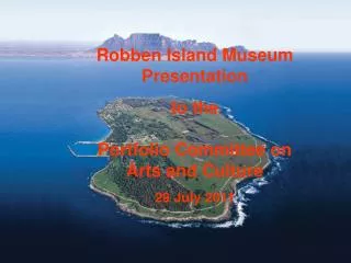 Robben Island Museum Presentation to the Portfolio Committee on Arts and Culture 29 July 2011