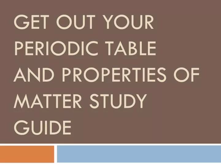 get out your periodic table and properties of matter study guide