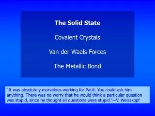 The Solid State Covalent Crystals Van der Waals Forces The Metallic Bond