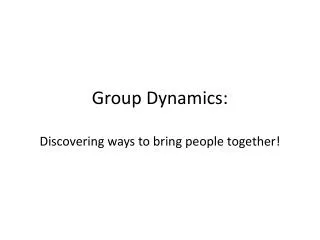 Group Dynamics: Discovering ways to bring people together!