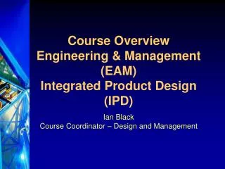 Course Overview Engineering &amp; Management (EAM) Integrated Product Design (IPD)