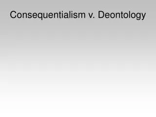 Consequentialism v. Deontology