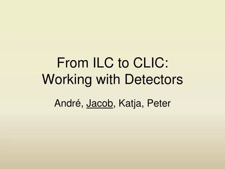 from ilc to clic working with detectors