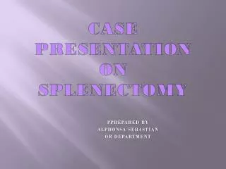 CASE PRESENTATION ON SPLENECTOMY