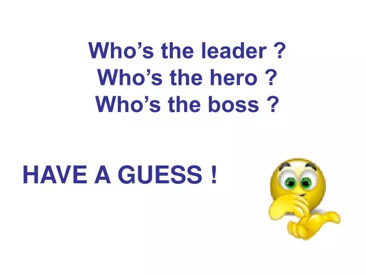 who s the leader who s the hero who s the boss