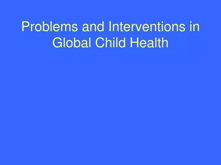 problems and interventions in global child health