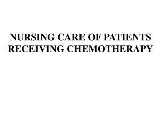 NURSING CARE OF PATIENTS RECEIVING CHEMOTHERAPY