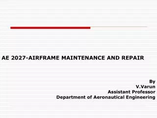 AE 2027-AIRFRAME MAINTENANCE AND REPAIR By V.Varun Assistant Professor