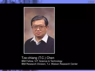 Tze-chiang (T.C.) Chen IBM Fellow, V.P. Science &amp; Technology