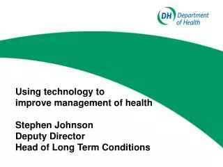 Using technology to improve management of health Stephen Johnson Deputy Director