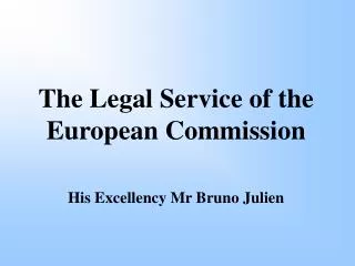 The Legal Service of the European Commission His Excellency Mr Bruno Julien