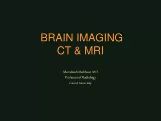 BRAIN IMAGING CT &amp; MRI Mamdouh Mahfouz MD Professor of Radiology Cairo University