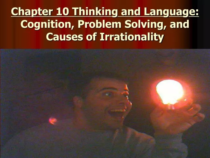 chapter 10 thinking and language cognition problem solving and causes of irrationality