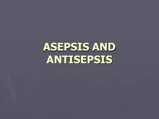 ASEPSIS AND ANTISEPSIS