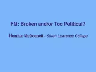 FM: Broken and/or Too Political? H eather McDonnell - Sarah Lawrence College