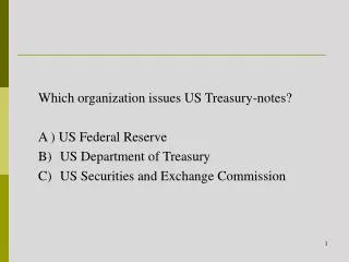 Which organization issues US Treasury-notes? A ) US Federal Reserve US Department of Treasury