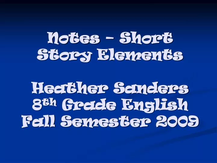 notes short story elements heather sanders 8 th grade english fall semester 2009