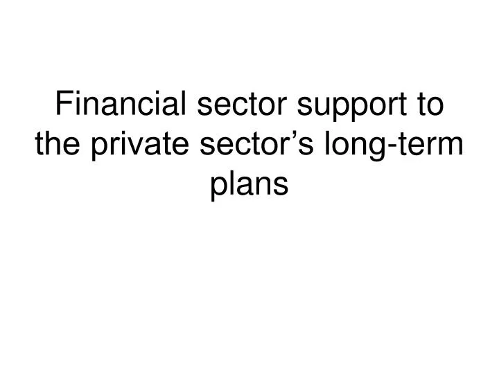 financial sector support to the private sector s long term plans