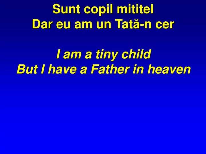 sunt copil mititel dar eu am un tat n cer i am a tiny child but i have a father in heaven